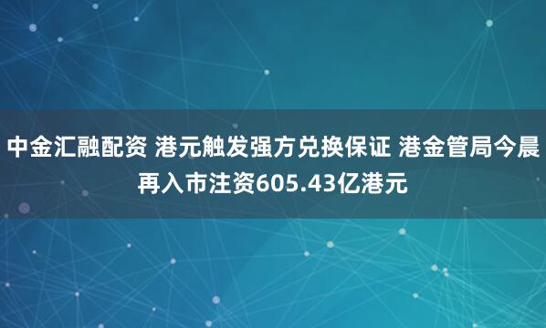 中金汇融配资 港元触发强方兑换保证 港金管局今晨再入市注资605.43亿港元
