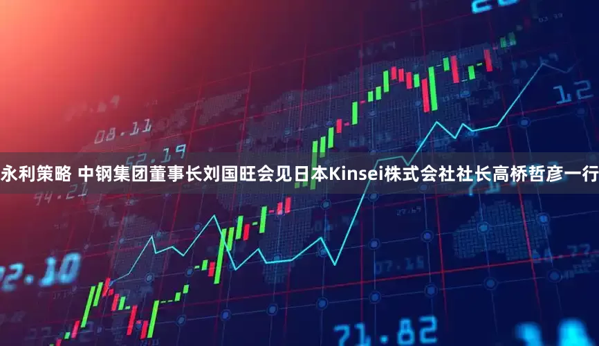 永利策略 中钢集团董事长刘国旺会见日本Kinsei株式会社社长高桥哲彦一行